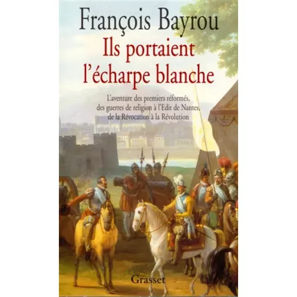 Ils Portaient L'éCharpe Blanche - L'aventure Des Premiers RéForméS, Des Guerres De Religion à L'ÉDit De Nantes, De La RéVocation à La RéVolu - FrançOis Bayrou-image