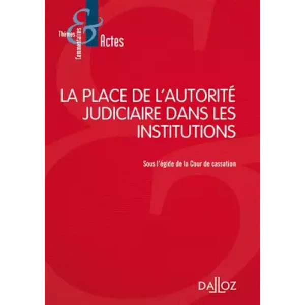 La place de l'autorité judiciaire dans les institutions - Sous l'égide de la Cour de cassation - Cour de Cassation