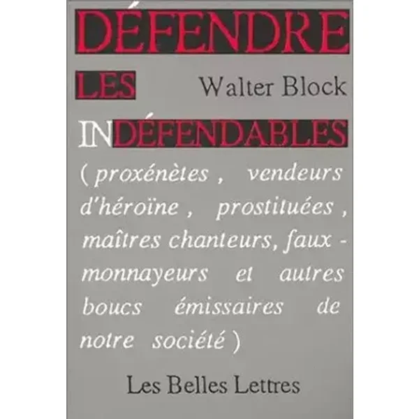 Défendre les indéfendables (Proxénètes, vendeurs d'héroïne, prostituées, maîtres chanteurs, faux-monnayeurs et autres boucs émissaires de no - Walter Block