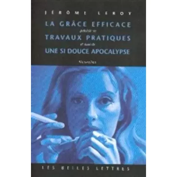 La grâce efficace précédé de Travaux pratiques et suivi de Une si douce apocalypse - Jérôme Leroy