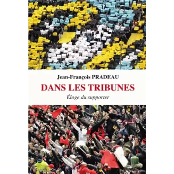 Dans les Tribunes: Éloge du supporter - Jean-François Pradeau