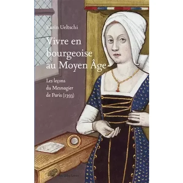 Vivre en bourgeoise au Moyen Age: Les leçons du Mesnagier de Paris (1393) - Karin Ueltschi