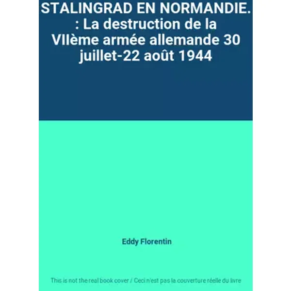 STALINGRAD EN NORMANDIE. : La destruction de la VIIème armée allemande 30 juillet-22 août 1944 - Eddy Florentin