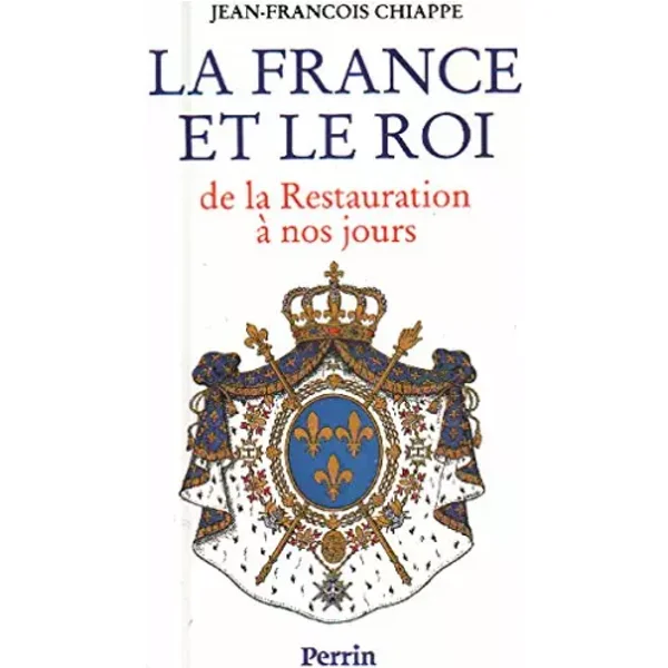 LA FRANCE ET LE ROI . De la Restauration à nos jours, 1814-1994 - Jean-François Chiappe