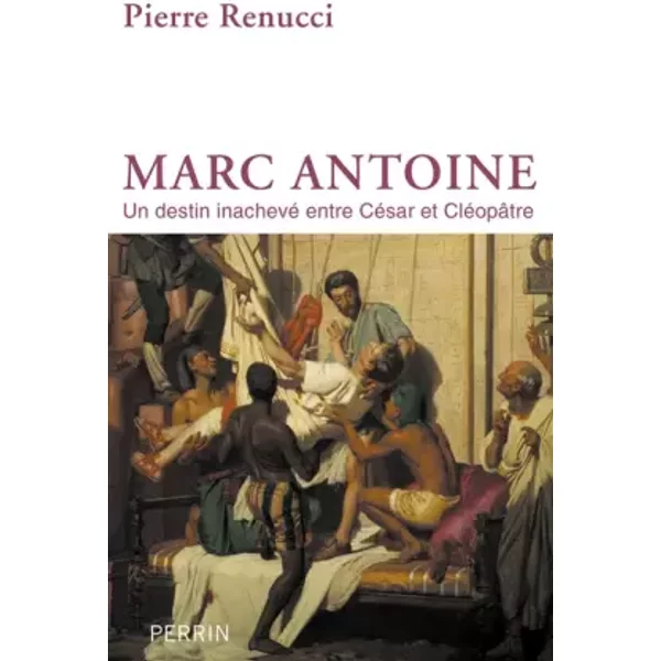 Marc Antoine : Un destin inachevé entre César et Cléopâtre - Pierre Renucci