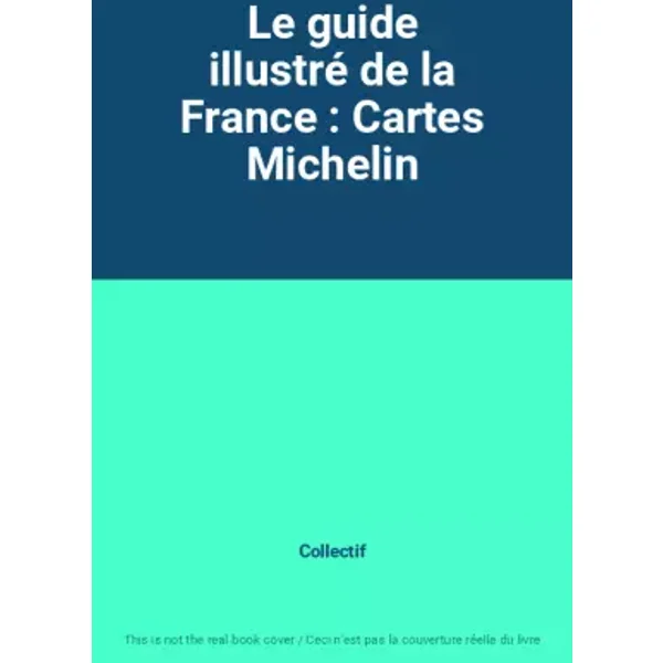 Le guide illustré de la France : Cartes Michelin - Collectif