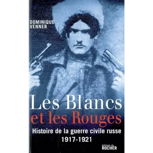 Les Blancs et les Rouges : Histoire de la guerre civile russe (1917-1921) - Dominique Venner