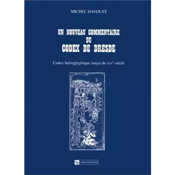 Un nouveau commentaire du Codex de Dresde : Codex hiéroglyphique maya du XIVe siècle - Michel Davoust