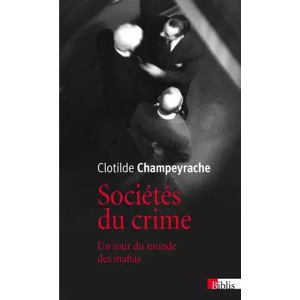 Sociétés du crime : Un tour du monde des mafias - Clotilde Champeyrache