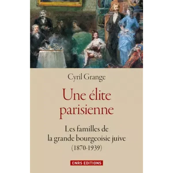Une élite parisienne : les familles de la grande bourgeoisie juive (1870-1939) - Cyril Grange