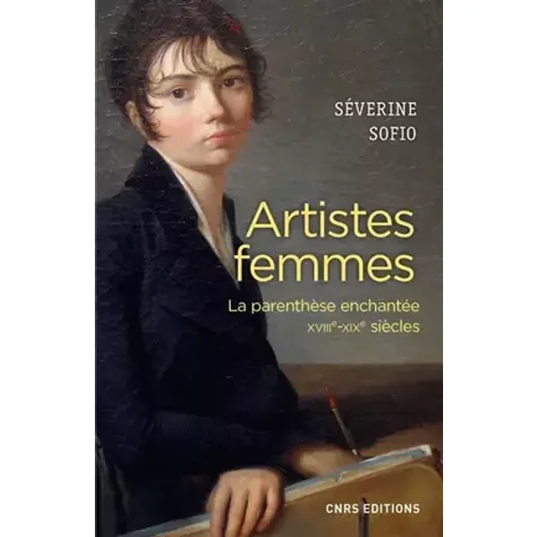 Artistes femmes. Parenthèse enchantée XVIII - XIXe siècle - Severine Sofio