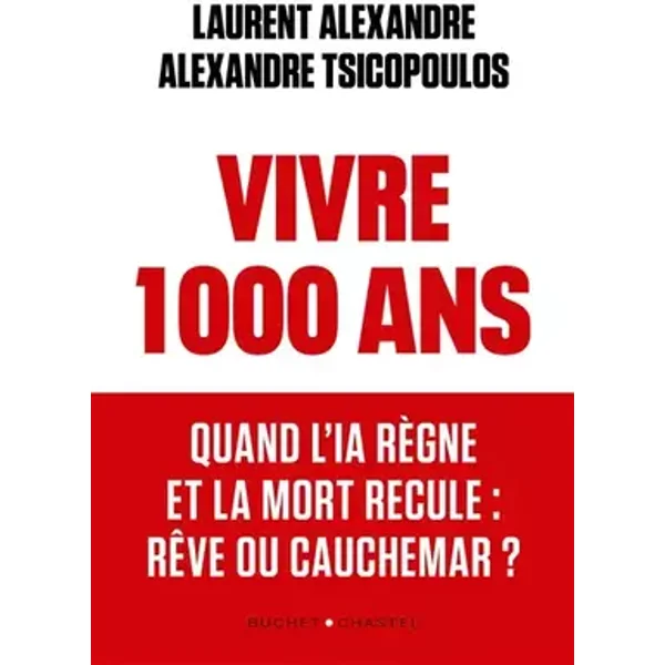 Vivre 1000 ans: Quand l'IA règne et la mort recule : rêve ou cauchemar ? - Alexandre Laurent, Tsicopoulos Alexandre