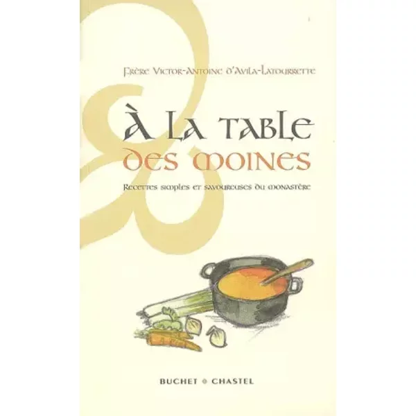 A la table des moines : Recettes simples et savoureuses du monastère - Victor-Antoine d' Avila-Latourrette, Florence Pinel, Sylviane Lamoine