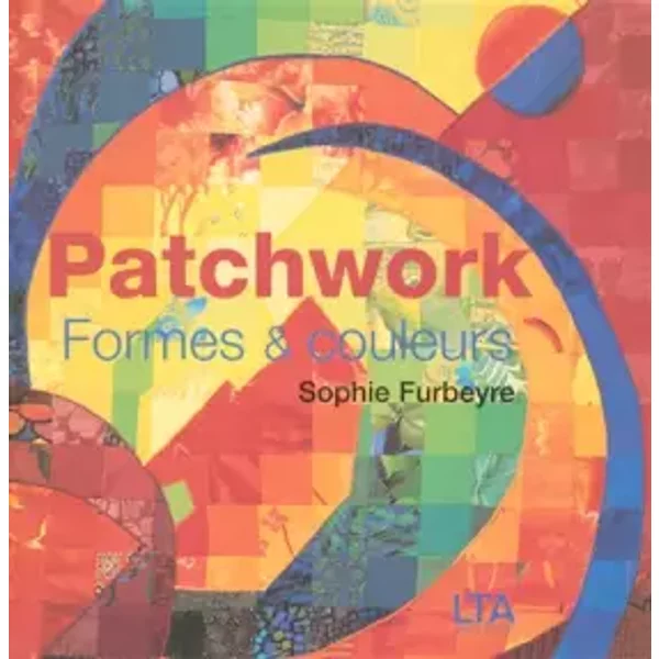 Patchwork : Formes et couleurs - Sophie Furbeyre