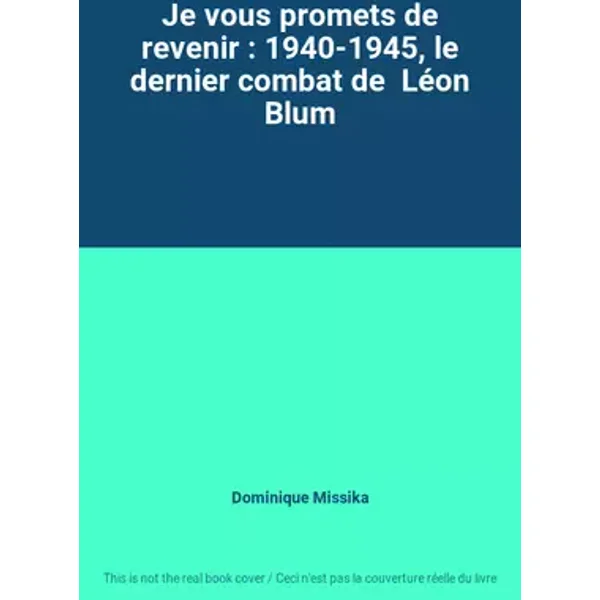 Je vous promets de revenir : 1940-1945, le dernier combat de Léon Blum - Dominique Missika