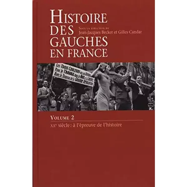 HISTOIRE DES GAUCHES EN France. Volume 2. XXème siècle : à l'épreuve de l'hustoire - Sous la direction de Jean-Jacques Becker et Gilles Candar