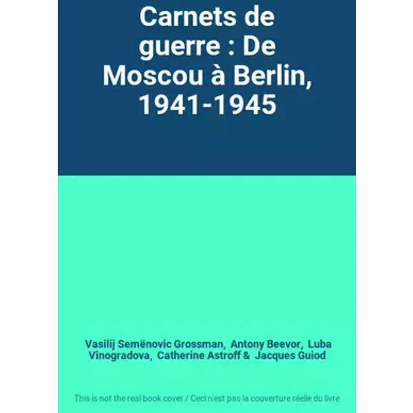Carnets de guerre : De Moscou à Berlin, 1941-1945 - Vasilij Semënovic Grossman, Antony Beevor, Luba Vinogradova, Catherine Astroff, Jacques Guiod