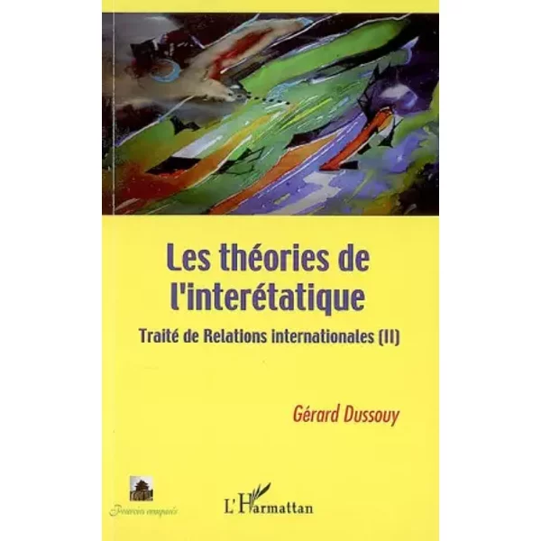 Les théories de l'interétatique: Traité de Relations internationales (II) - Gérard Dussouy