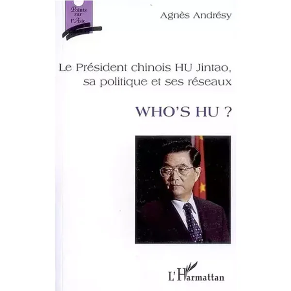 Who's Hu ? : Le Président chinois Hu Jintao, sa politique et ses réseaux - Agnès Andrésy