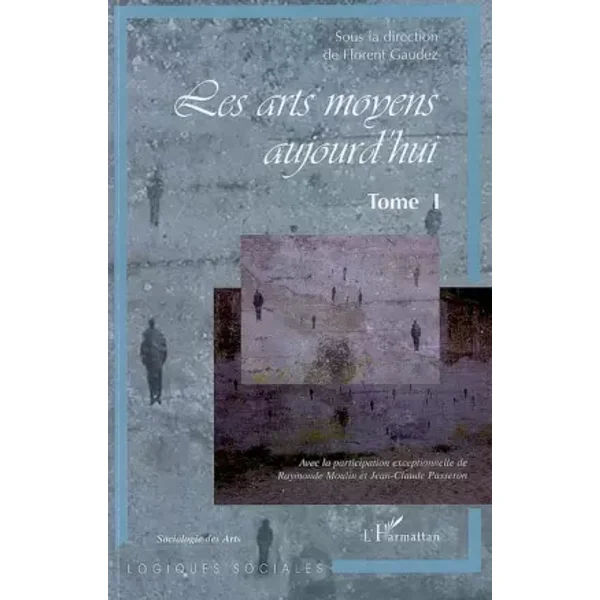 Les arts moyens aujourd'hui : Tome 1 - Florent Gaudez, Raymonde Moulin, Jean-Claude Passeron, Gisèle Peuchlestrade, Collectif