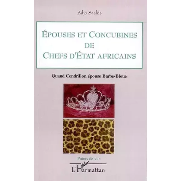 Epouses et concubines de chefs d'Etat africains: Quand Cendrillon épouse Barbe-Bleue - Adjo Saabie