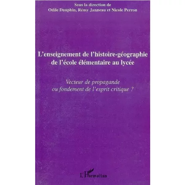 L'enseignement de l'histoire-géographie de l'école élémentaire au lycée: Vecteur de propagande ou fondement de l'esprit critique ? - Nicole Perron, Rémy Janneau, Odile Dauphin