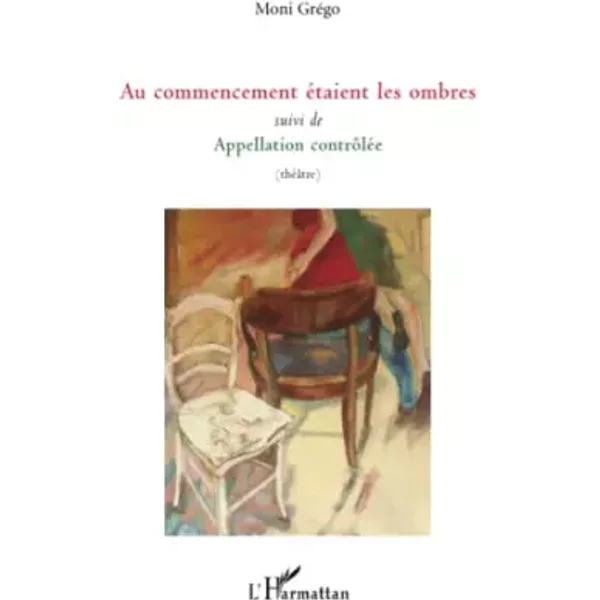 Au commencement étaient les ombres: Suivi de Appellation contrôlée (théâtre) - Moni Grego