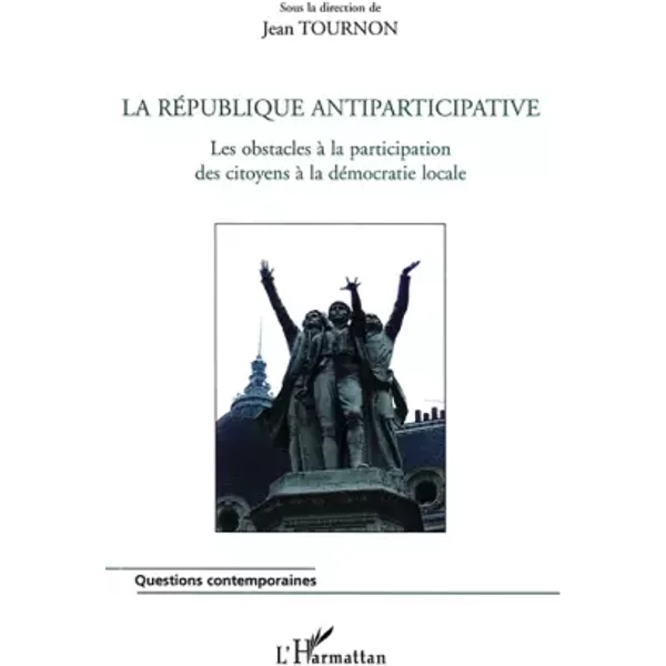 La RéPublique Antiparticipative : Les Obstacles à La Participation Des Citoyens à La DéMocratie Locale - Jean Tournon, Collectif Et Pierre Bolle-image