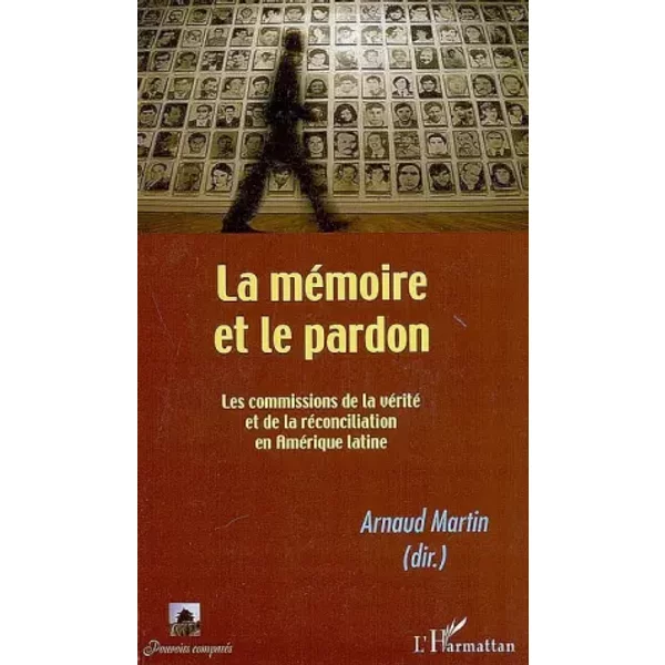 La mémoire et le pardon. Les commissions de la vérité et de la réconciliation en Amérique latine - Arnaud Martin
