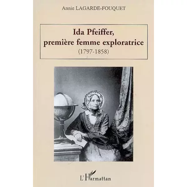 Ida Pfeiffer première femme exploratrice, 1797-1858 - Annie Lagarde-Fouquet