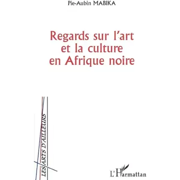 Regards sur l'art et la culture en Afrique noire - Pie-Aubin Mabika