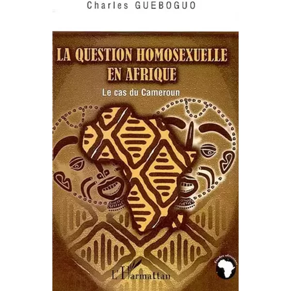 La question homosexuelle en Afrique: Le cas du Cameroun - Charles Gueboguo