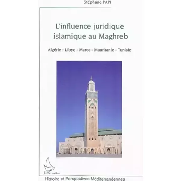 L'influence juridique islamique au Maghreb: Algérie-Libye-Maroc-Mauritanie-Tunisie - Stéphane Papi