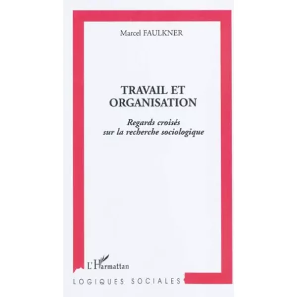 Travail et organisation: Regards croisés sur la recherche sociologique - Marcel Faulkner