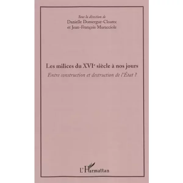 Les milices du XVIè siècle à nos jours: Entre construction et destruction de l'Etat - Jean-François Muracciole, Danielle Domergue-Cloarec