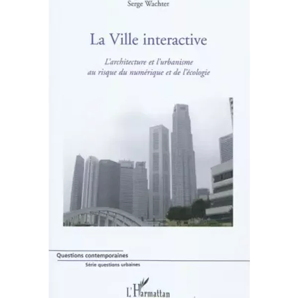 La ville interactive : L'architecture et l'urbanisme au risque du numérique et de l'écologie - Serge Wachter