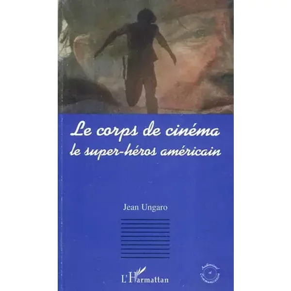 Le corps de cinéma: Le super-héros américain - Jean Ungaro