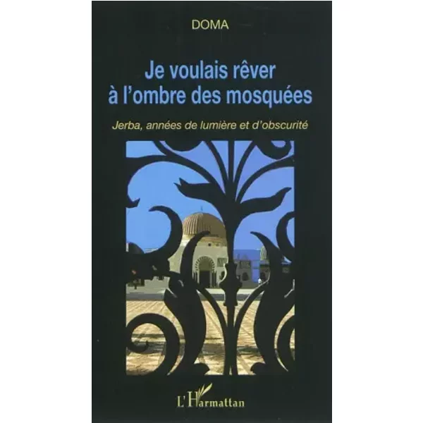 Je Voulais RêVer à L'ombre Des MosquéEs: Jerba, AnnéEs De LumièRe Et D'obscurité - - Doma-image