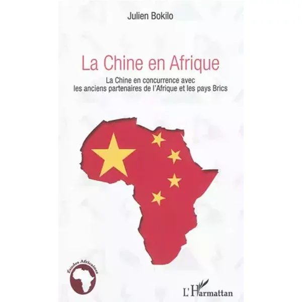 La Chine en Afrique: La Chine en concurrence avec les anciens partenaires de l'Afrique et les pays Brics - Julien Bokilo