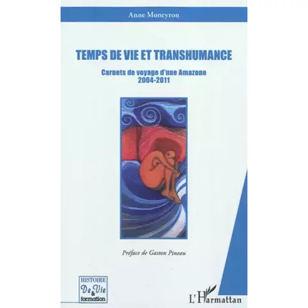 Temps de vie et transhumance: Carnets de voyage d'une Amazone 2004-2011 - Anne Moneyron