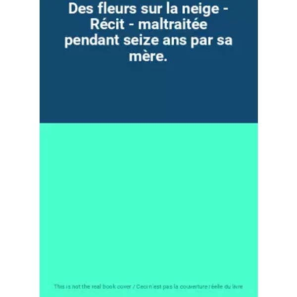 Des Fleurs Sur La Neige - RéCit - MaltraitéE Pendant Seize Ans Par Sa MèRe.-image