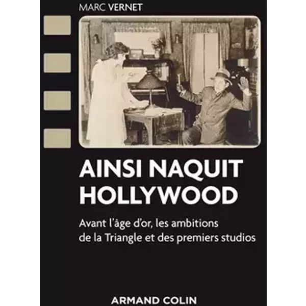 Ainsi naquit Hollywood - Avant l'âge d'or, les ambitions de la Triangle et des premiers studios: Avant l'âge d'or, les ambitions de la Trian - Marc Vernet