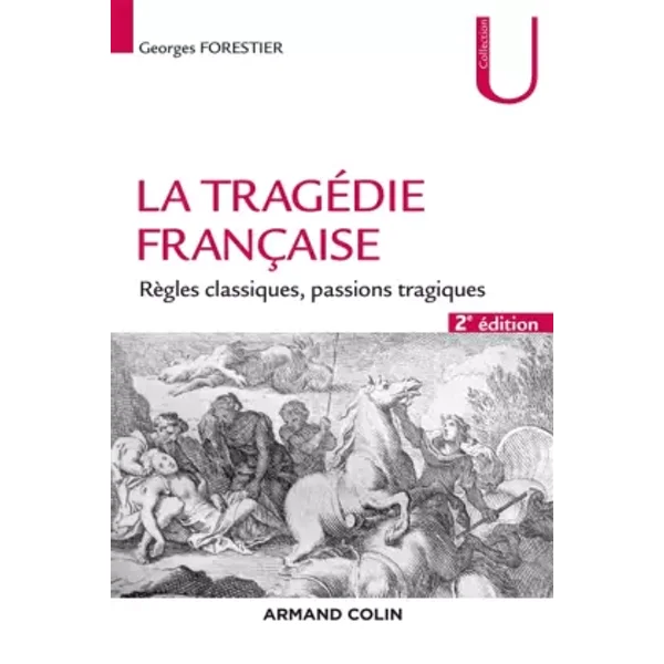 La tragédie française - 2e éd. - Règles classiques, passions tragiques: Règles classiques, passions tragiques - Georges Forestier