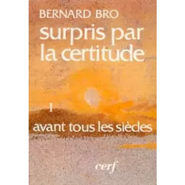Surpris Par La Certitude. Tome 1, Avant Tous Les SièCles - Bernard Bro-image