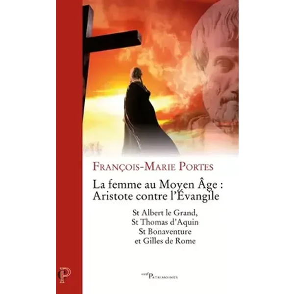 La Femme au Moyen Age : Aristote contre l'Evangile - St Albert le Grand, St Thomas d'Aquin, St Bonav - François-Marie Portes