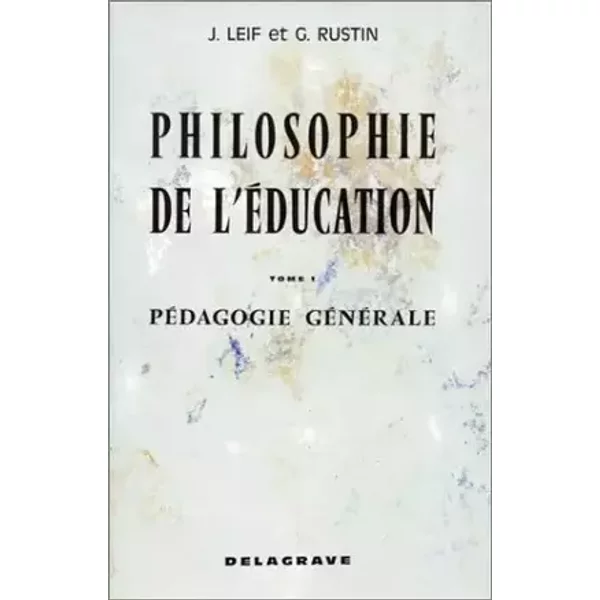 Philosophie de l'éducation. Pédagogie générale Tome 1 - Leif J., Rustin G.