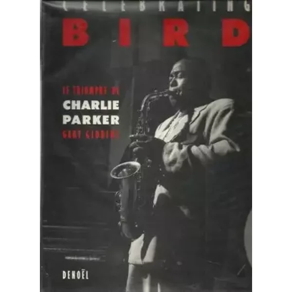 Celebrating Bird: Le triomphe de Charlie Parker - Gary Giddins, Alain-Pierre Guilhon