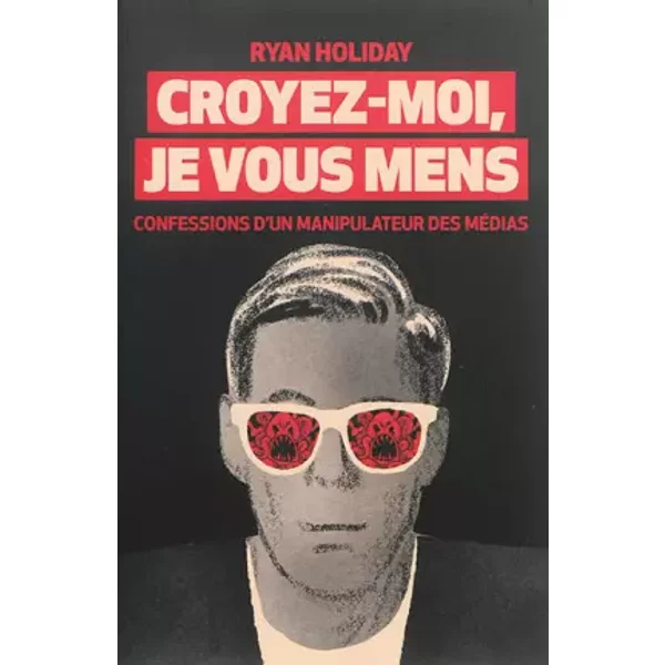 Croyez-moi, je vous mens : Confessions d'un manipulateur des médias - Ryan Holiday, François Morice