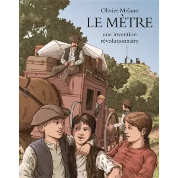 Le mètre, une invention révolutionnaire : L'invention du système métrique durant la Révolution Française - Olivier Melano