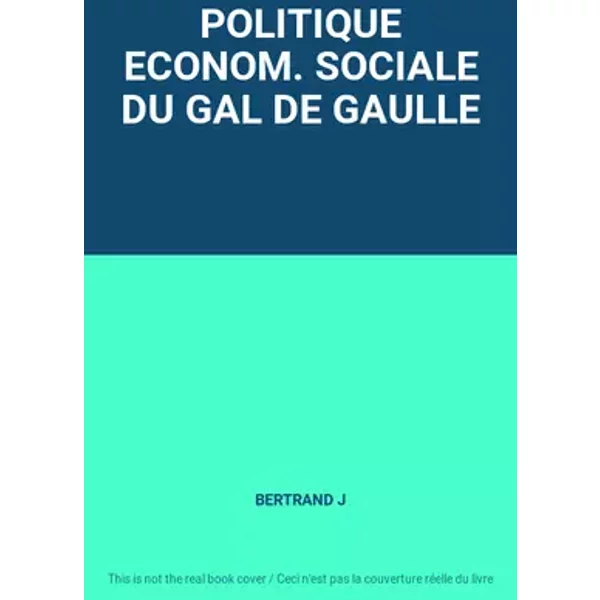 POLITIQUE ECONOM. SOCIALE DU GAL DE GAULLE - BERTRAND J